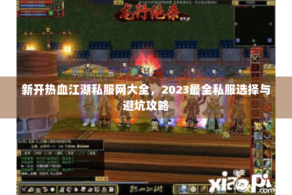 新开热血江湖私服网大全，2023最全私服选择与避坑攻略