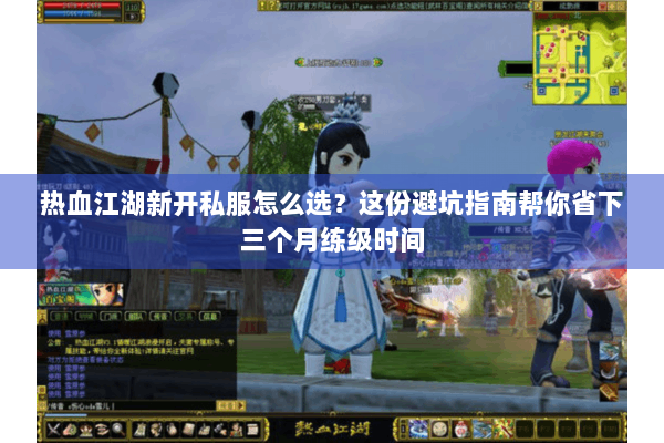 热血江湖新开私服怎么选？这份避坑指南帮你省下三个月练级时间