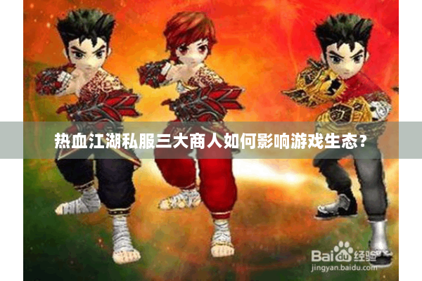 热血江湖私服三大商人如何影响游戏生态？