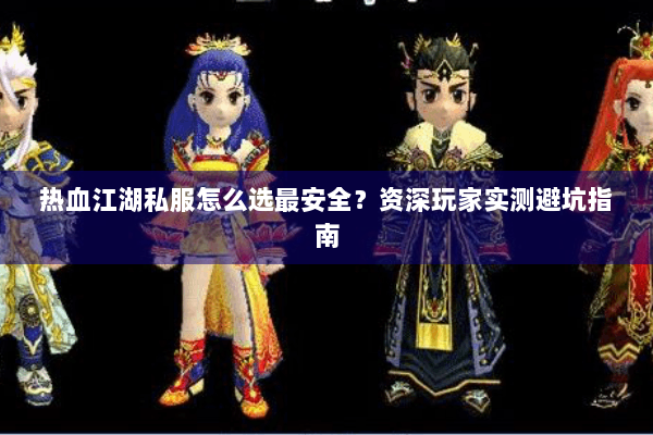 热血江湖私服怎么选最安全？资深玩家实测避坑指南