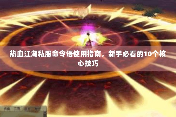 热血江湖私服命令语使用指南，新手必看的10个核心技巧