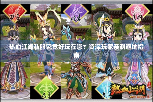 热血江湖私服究竟好玩在哪？资深玩家亲测避坑指南