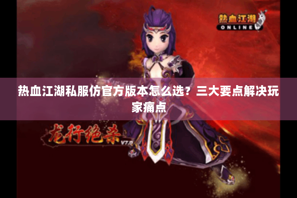 热血江湖私服仿官方版本怎么选？三大要点解决玩家痛点