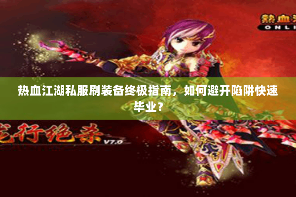 热血江湖私服刷装备终极指南，如何避开陷阱快速毕业？