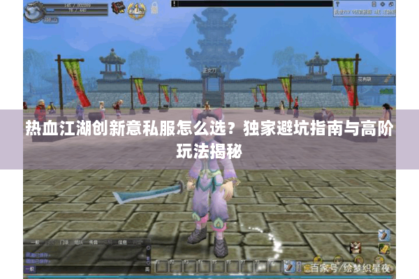 热血江湖创新意私服怎么选？独家避坑指南与高阶玩法揭秘