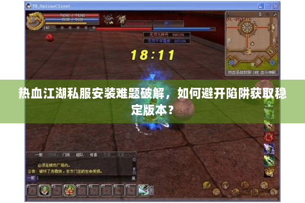 热血江湖私服安装难题破解，如何避开陷阱获取稳定版本？