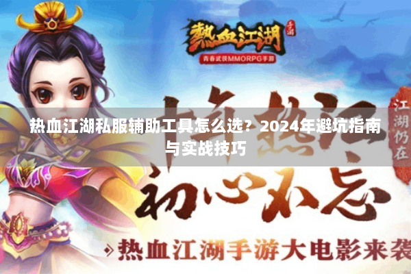 热血江湖私服辅助工具怎么选？2024年避坑指南与实战技巧