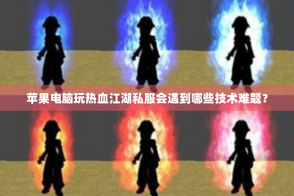 苹果电脑玩热血江湖私服会遇到哪些技术难题？