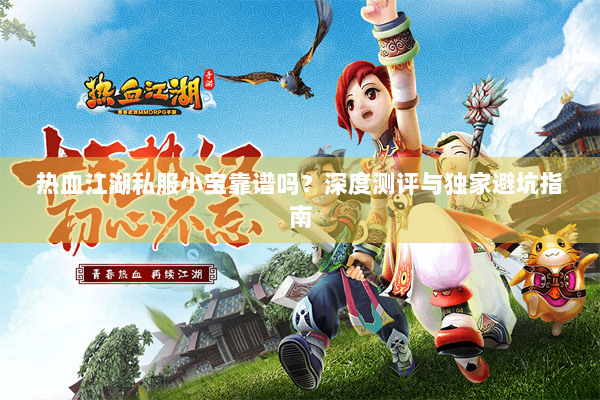热血江湖私服小宝靠谱吗？深度测评与独家避坑指南