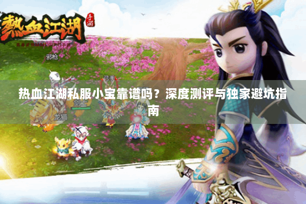 热血江湖私服小宝靠谱吗？深度测评与独家避坑指南