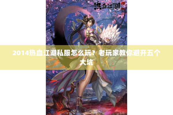 2014热血江湖私服怎么玩？老玩家教你避开五个大坑