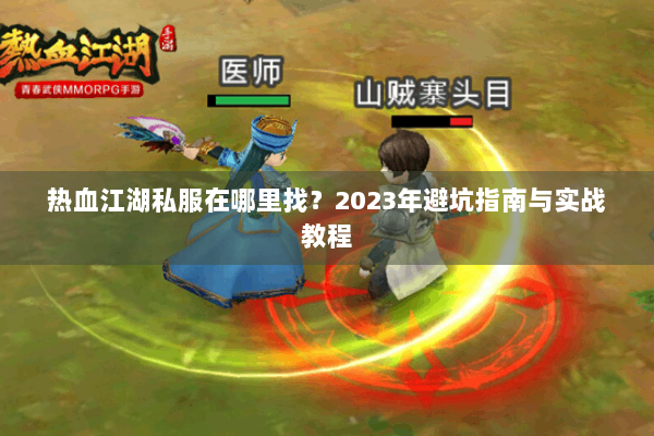 热血江湖私服在哪里找？2023年避坑指南与实战教程