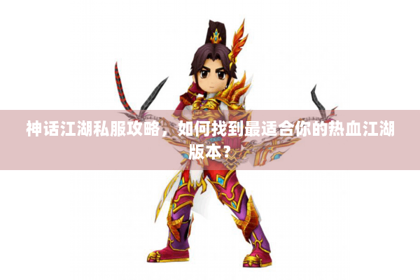 神话江湖私服攻略，如何找到最适合你的热血江湖版本？