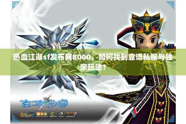 热血江湖sf发布网8000，如何找到靠谱私服与独家玩法？