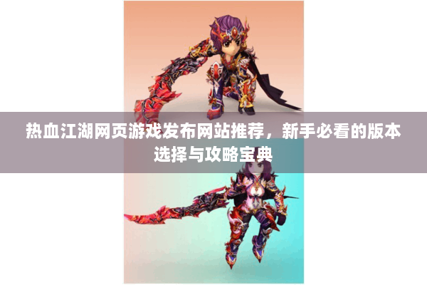 热血江湖网页游戏发布网站推荐，新手必看的版本选择与攻略宝典