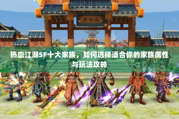 热血江湖SF十大家族，如何选择适合你的家族属性与玩法攻略