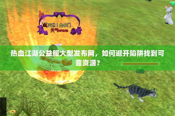 热血江湖公益服大型发布网，如何避开陷阱找到可靠资源？