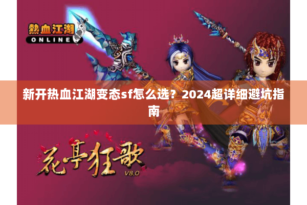 新开热血江湖变态sf怎么选？2024超详细避坑指南