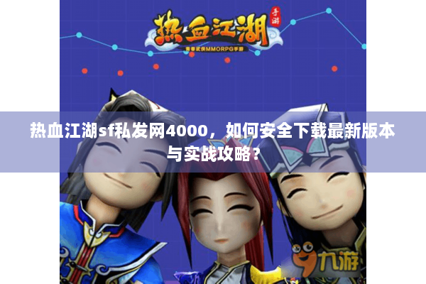 热血江湖sf私发网4000，如何安全下载最新版本与实战攻略？