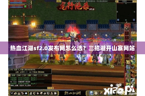 热血江湖sf2.0发布网怎么选？三招避开山寨网站