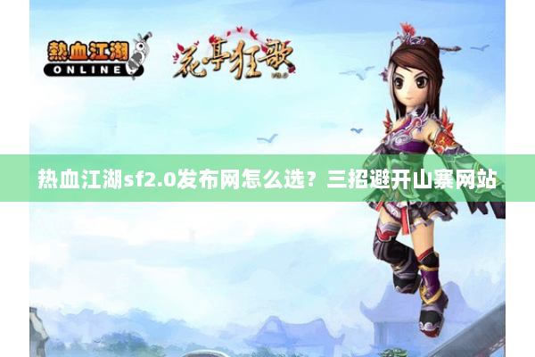 热血江湖sf2.0发布网怎么选？三招避开山寨网站