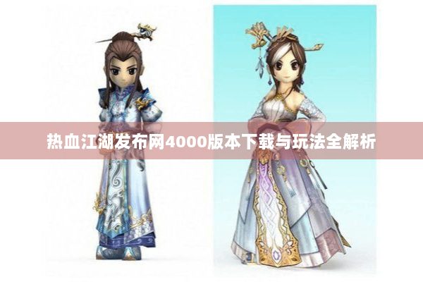热血江湖发布网4000版本下载与玩法全解析