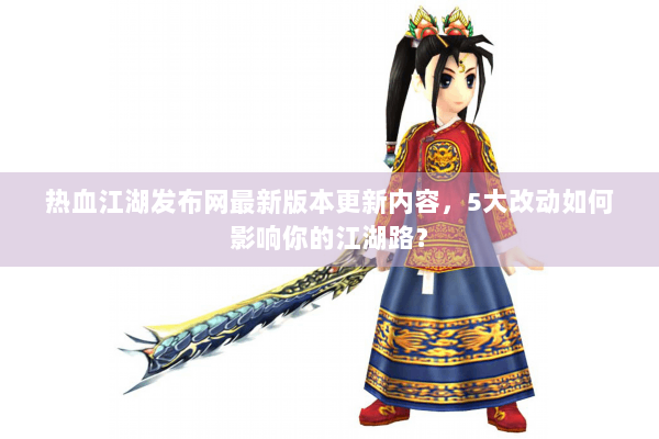 热血江湖发布网最新版本更新内容，5大改动如何影响你的江湖路？