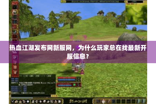 热血江湖发布网新服网，为什么玩家总在找最新开服信息？