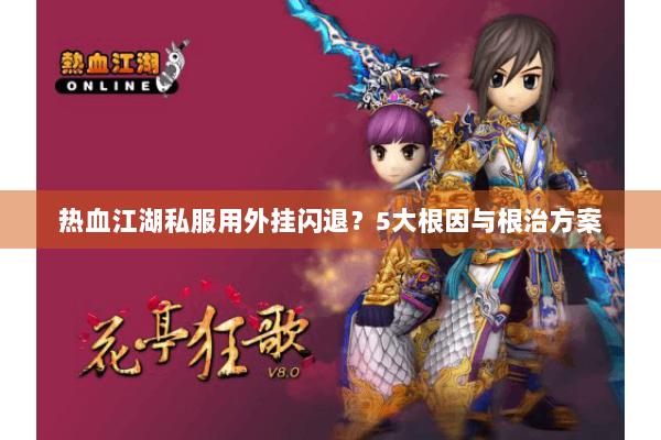 热血江湖私服用外挂闪退？5大根因与根治方案