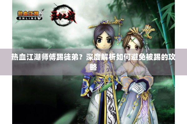 热血江湖师傅踢徒弟？深度解析如何避免被踢的攻略