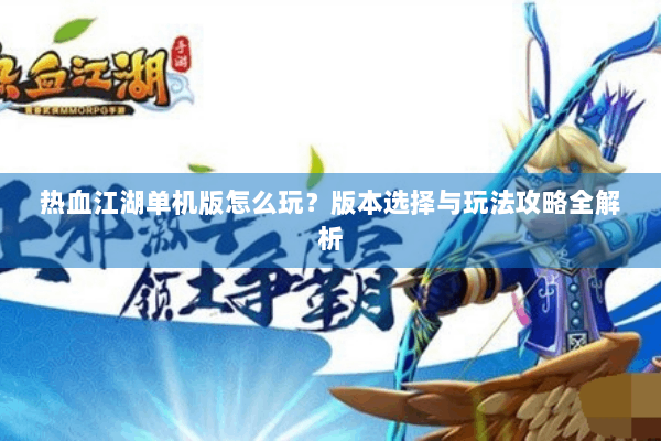 热血江湖单机版怎么玩？版本选择与玩法攻略全解析