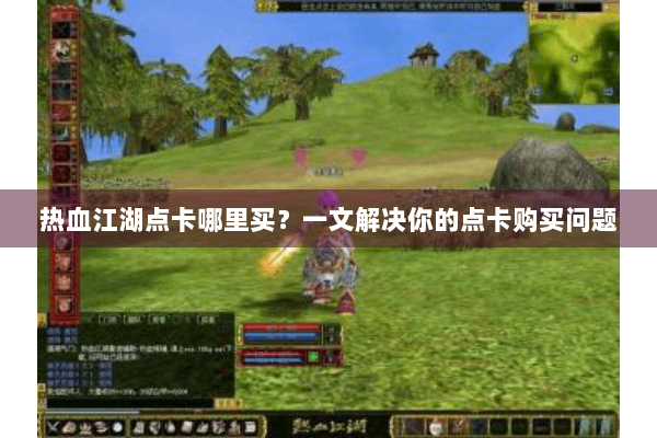 热血江湖点卡哪里买？一文解决你的点卡购买问题