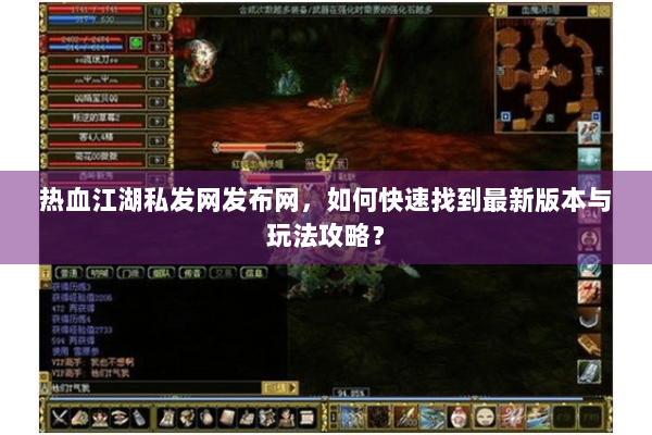 热血江湖私发网发布网，如何快速找到最新版本与玩法攻略？