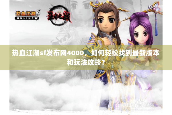 热血江湖sf发布网4000，如何轻松找到最新版本和玩法攻略？