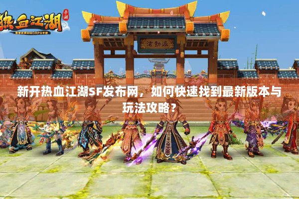 新开热血江湖SF发布网，如何快速找到最新版本与玩法攻略？