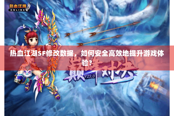 热血江湖SF修改数据，如何安全高效地提升游戏体验？
