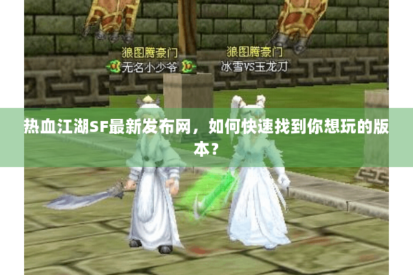 热血江湖SF最新发布网，如何快速找到你想玩的版本？