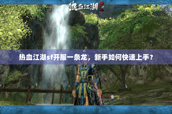 热血江湖sf开服一条龙，新手如何快速上手？