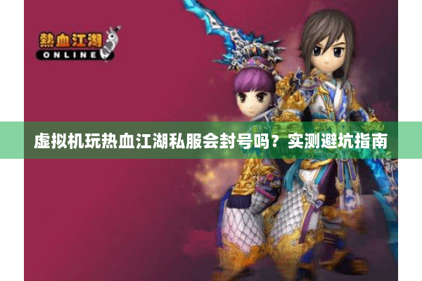 虚拟机玩热血江湖私服会封号吗？实测避坑指南