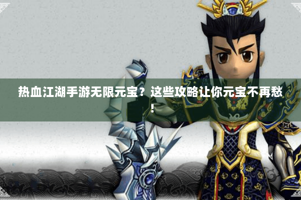 热血江湖手游无限元宝？这些攻略让你元宝不再愁！