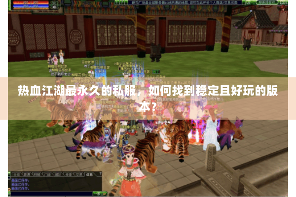 热血江湖最永久的私服，如何找到稳定且好玩的版本？