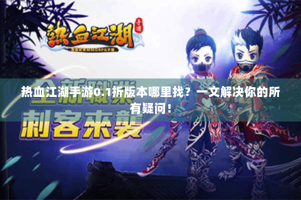 热血江湖手游0.1折版本哪里找？一文解决你的所有疑问！
