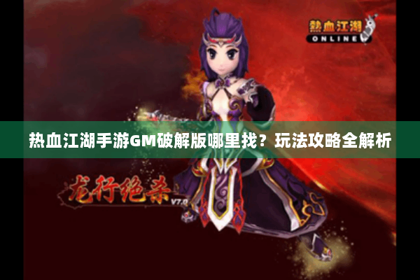 热血江湖手游GM破解版哪里找？玩法攻略全解析