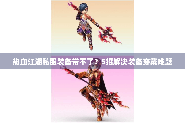 热血江湖私服装备带不了？5招解决装备穿戴难题