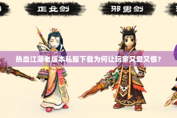 热血江湖老版本私服下载为何让玩家又爱又恨？