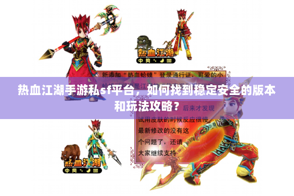 热血江湖手游私sf平台，如何找到稳定安全的版本和玩法攻略？