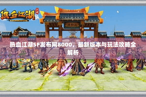 热血江湖SF发布网8000，最新版本与玩法攻略全解析