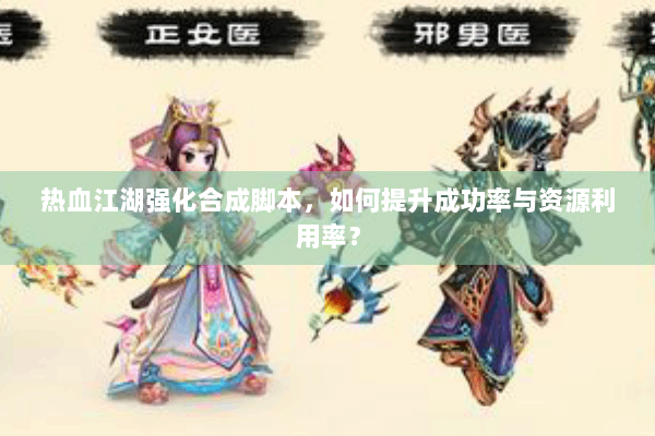 热血江湖强化合成脚本，如何提升成功率与资源利用率？
