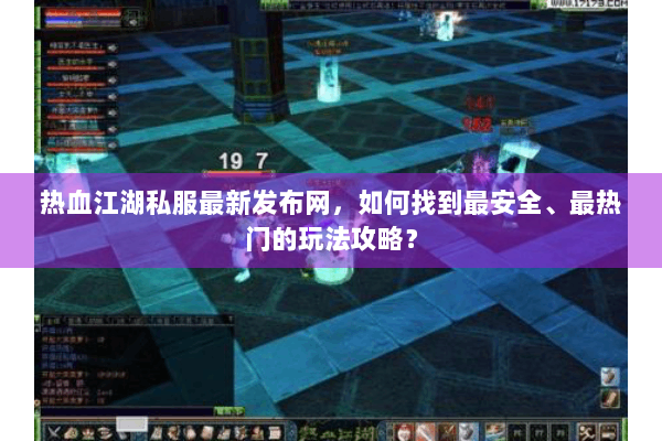 热血江湖私服最新发布网，如何找到最安全、最热门的玩法攻略？
