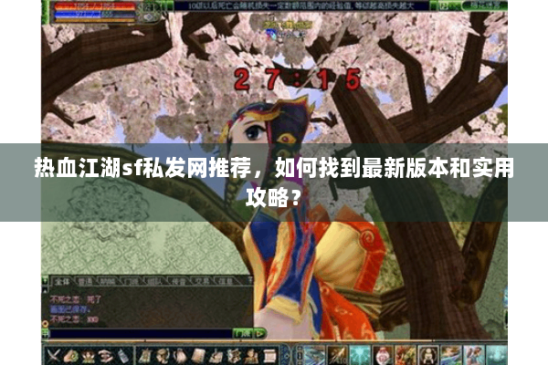 热血江湖sf私发网推荐，如何找到最新版本和实用攻略？